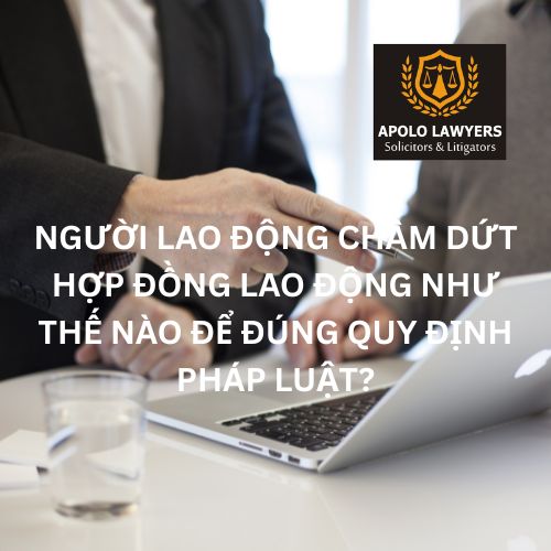 Người lao động chấm dứt hợp đồng lao động như thế nào để đúng quy định pháp luật?